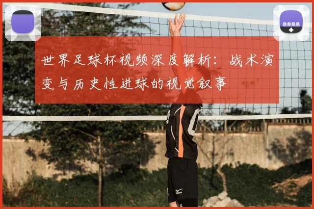 世界足球杯视频深度解析：战术演变与历史性进球的视觉叙事