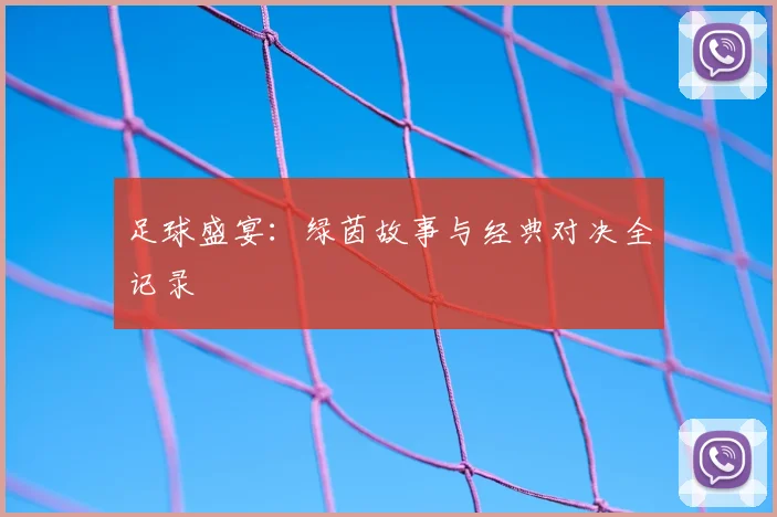 足球盛宴：绿茵故事与经典对决全记录