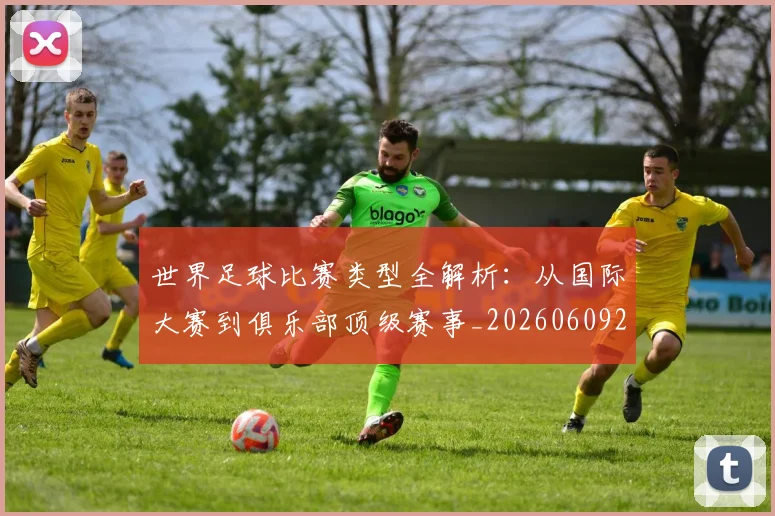 世界足球比赛类型全解析：从国际大赛到俱乐部顶级赛事_20260609201522