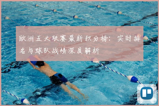 欧洲五大联赛最新积分榜：实时排名与球队战绩深度解析