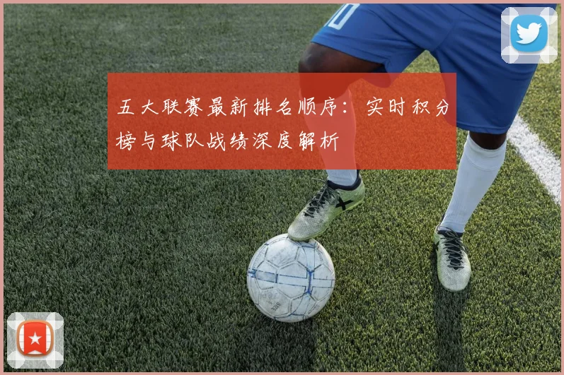 五大联赛最新排名顺序：实时积分榜与球队战绩深度解析