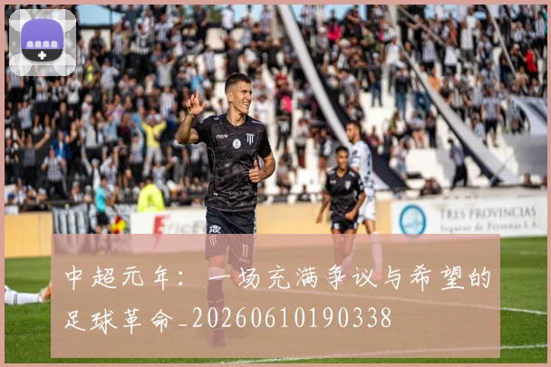中超元年：一场充满争议与希望的足球革命_20260610190338