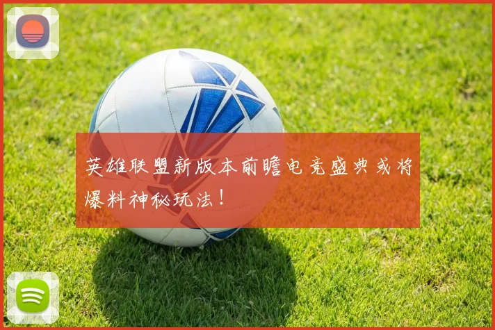 英雄联盟新版本前瞻电竞盛典或将爆料神秘玩法！
