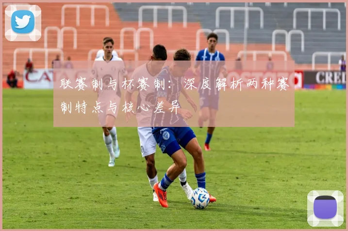 联赛制与杯赛制：深度解析两种赛制特点与核心差异